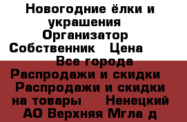 Новогодние ёлки и украшения › Организатор ­ Собственник › Цена ­ 300 - Все города Распродажи и скидки » Распродажи и скидки на товары   . Ненецкий АО,Верхняя Мгла д.